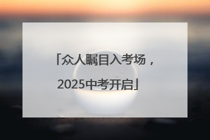 众人瞩目入考场，2025中考开启