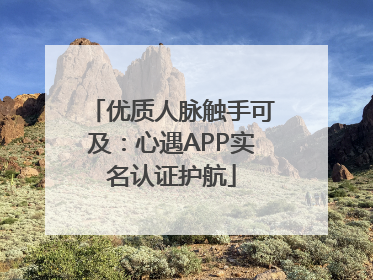 优质人脉触手可及：心遇APP实名认证护航
