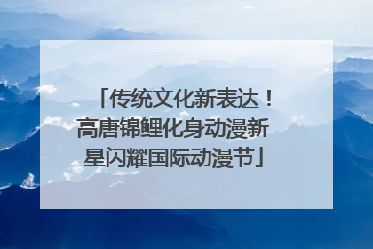 传统文化新表达！高唐锦鲤化身动漫新星闪耀国际动漫节