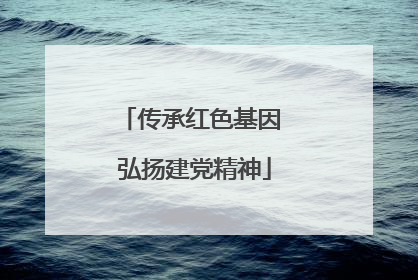 传承红色基因 弘扬建党精神
