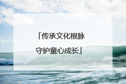 传承文化根脉 守护童心成长