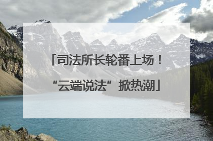 司法所长轮番上场！“云端说法”掀热潮