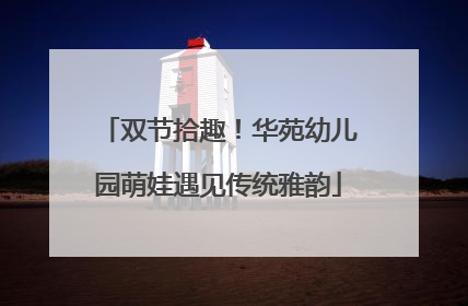 双节拾趣！华苑幼儿园萌娃遇见传统雅韵