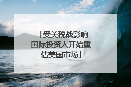 受关税战影响 国际投资人开始重估美国市场