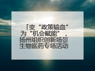 变“政策输血”为“机会赋能”，扬州组织创新场景生物医药专场活动链接全球“隐形冠军”