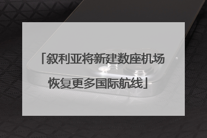叙利亚将新建数座机场 恢复更多国际航线