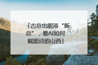 古意也能添“新意”，看AI如何赋能诗韵山西