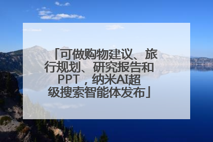 可做购物建议、旅行规划、研究报告和PPT，纳米AI超级搜索智能体发布
