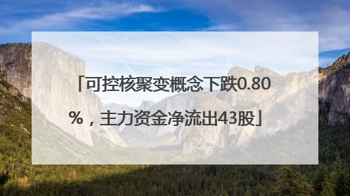 可控核聚变概念下跌0.80%，主力资金净流出43股