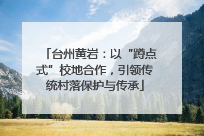 台州黄岩：以“蹲点式”校地合作，引领传统村落保护与传承