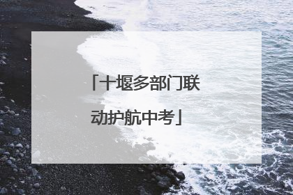 十堰多部门联动护航中考