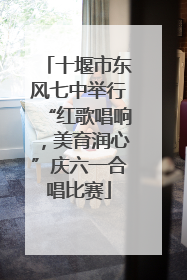 十堰市东风七中举行“红歌唱响，美育润心”庆六一合唱比赛