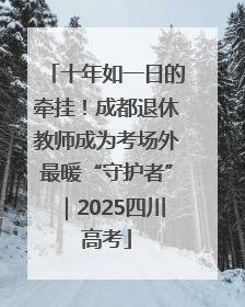 十年如一日的牵挂！成都退休教师成为考场外最暖“守护者”｜2025四川高考