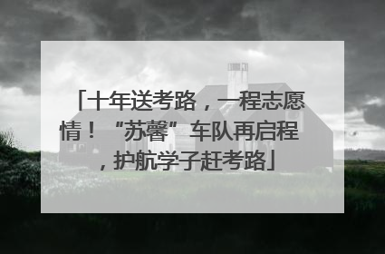 十年送考路，一程志愿情！“苏馨”车队再启程，护航学子赶考路