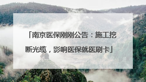 南京医保刚刚公告：施工挖断光缆，影响医保就医刷卡
