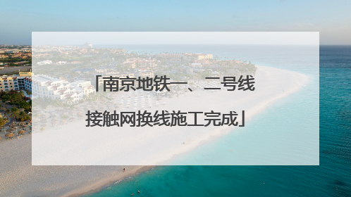 南京地铁一、二号线接触网换线施工完成
