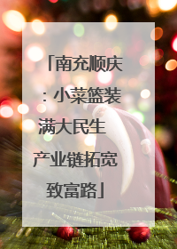 南充顺庆：小菜篮装满大民生 产业链拓宽致富路