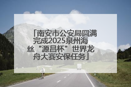 南安市公安局圆满完成2025泉州海丝“源昌杯”世界龙舟大赛安保任务