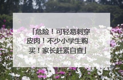 危险！可轻易刺穿皮肉！不少小学生购买！家长赶紧自查