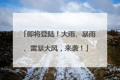 即将登陆！大雨、暴雨、雷暴大风，来袭！