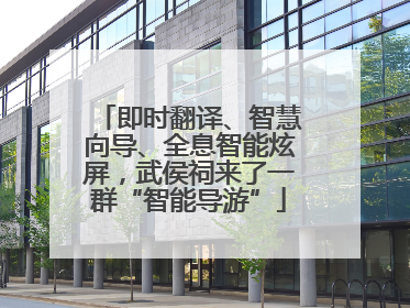 即时翻译、智慧向导、全息智能炫屏，武侯祠来了一群“智能导游”