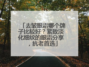去皱眼霜哪个牌子比较好？紧致淡化细纹的眼霜分享，抗老首选
