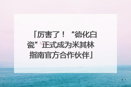 厉害了！“德化白瓷”正式成为米其林指南官方合作伙伴