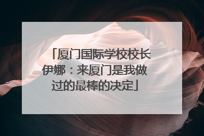 厦门国际学校校长伊娜：来厦门是我做过的最棒的决定