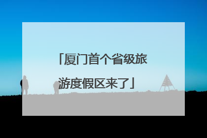 厦门首个省级旅游度假区来了
