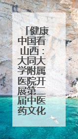 健康中国看山西：大同大学附属医院开展第二届中医药文化节暨“治未病”理念推广活动