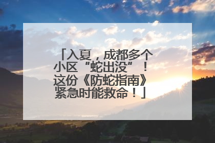 入夏，成都多个小区“蛇出没”！这份《防蛇指南》紧急时能救命！