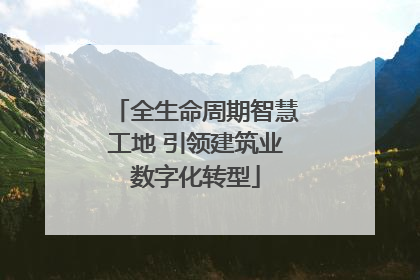 全生命周期智慧工地 引领建筑业数字化转型