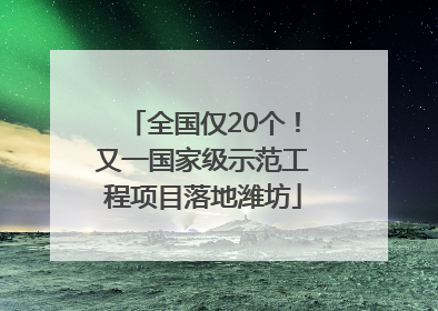 全国仅20个！又一国家级示范工程项目落地潍坊