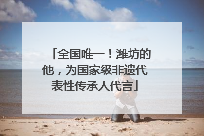 全国唯一！潍坊的他，为国家级非遗代表性传承人代言