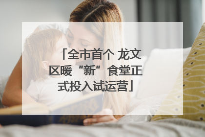 全市首个 龙文区暖“新”食堂正式投入试运营