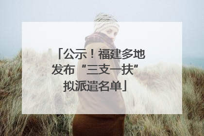 公示！福建多地发布“三支一扶”拟派遣名单
