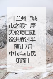 兰州“城市之眼”摩天轮项目建设进度过半 预计7月中旬与市民见面