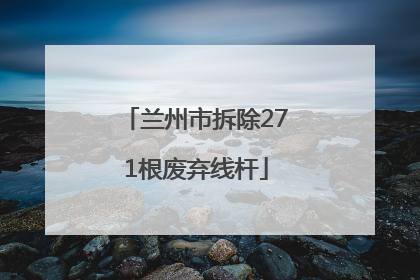 兰州市拆除271根废弃线杆