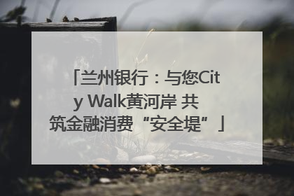 兰州银行：与您City Walk黄河岸 共筑金融消费“安全堤”