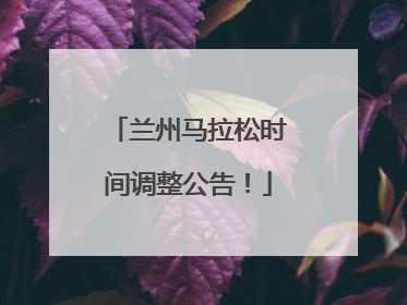 兰州马拉松时间调整公告！