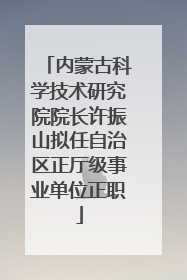 内蒙古科学技术研究院院长许振山拟任自治区正厅级事业单位正职