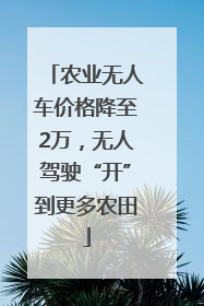 农业无人车价格降至2万，无人驾驶“开”到更多农田