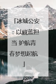 冰城公安：以藏蓝担当 护航青春梦想起航