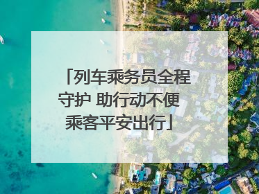 列车乘务员全程守护 助行动不便乘客平安出行