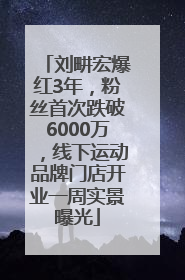刘畊宏爆红3年，粉丝首次跌破6000万，线下运动品牌门店开业一周实景曝光