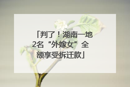 判了！湖南一地2名“外嫁女”全额享受拆迁款