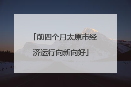 前四个月太原市经济运行向新向好