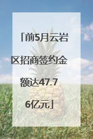 前5月云岩区招商签约金额达47.76亿元