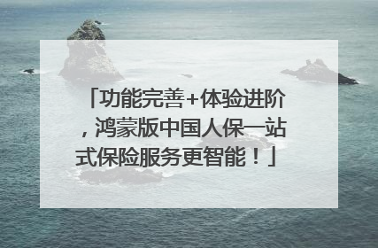 功能完善+体验进阶，鸿蒙版中国人保一站式保险服务更智能！