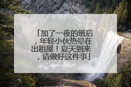 加了一夜的班后，年轻小伙热晕在出租屋！夏天到来，请做好这件事